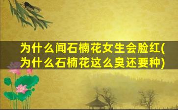 为什么闻石楠花女生会脸红(为什么石楠花这么臭还要种)