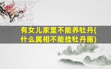 有女儿家里不能养牡丹(什么属相不能挂牡丹画)