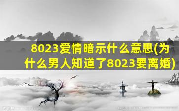 8023爱情暗示什么意思(为什么男人知道了8023要离婚)