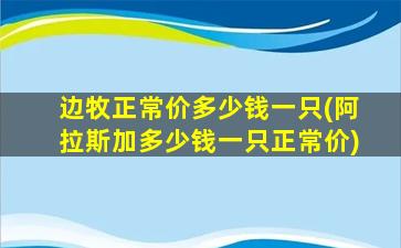 边牧正常价多少钱一只(阿拉斯加多少钱一只正常价)