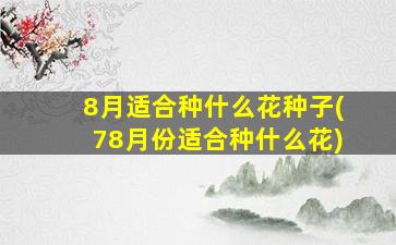 8月适合种什么花种子(78月份适合种什么花)