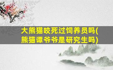 大熊猫咬死过饲养员吗(熊猫谭爷爷是研究生吗)