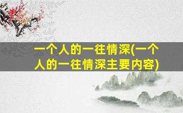 一个人的一往情深(一个人的一往情深主要内容)