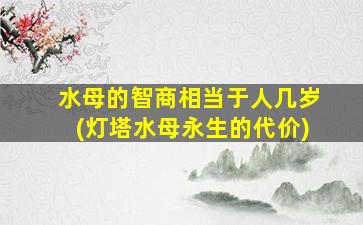 水母的智商相当于人几岁(灯塔水母永生的代价)