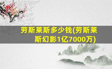 劳斯莱斯多少钱(劳斯莱斯幻影1亿7000万)