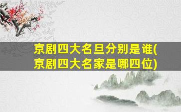 京剧四大名旦分别是谁(京剧四大名家是哪四位)