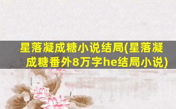 星落凝成糖小说结局(星落凝成糖番外8万字he结局小说)