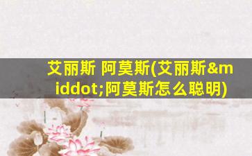艾丽斯 阿莫斯(艾丽斯·阿莫斯怎么聪明)