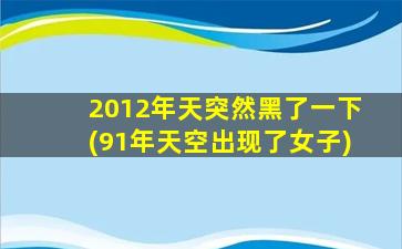 2012年天突然黑了一下(91年天空出现了女子)