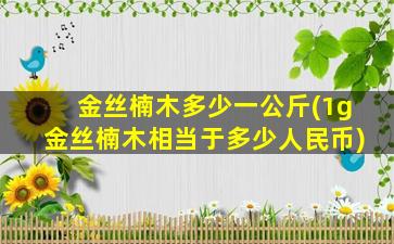 金丝楠木多少一公斤(1g金丝楠木相当于多少人民币)