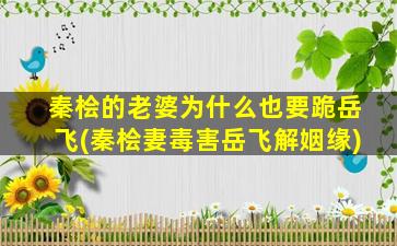秦桧的老婆为什么也要跪岳飞(秦桧妻毒害岳飞解姻缘)