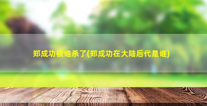 郑成功被谁杀了(郑成功在大陆后代是谁)