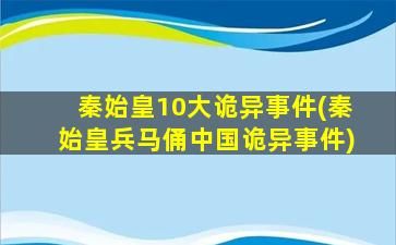 秦始皇10大诡异事件(秦始皇兵马俑中国诡异事件)