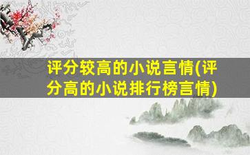 评分较高的小说言情(评分高的小说排行榜言情)