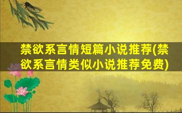 禁欲系言情短篇小说推荐(禁欲系言情类似小说推荐免费)