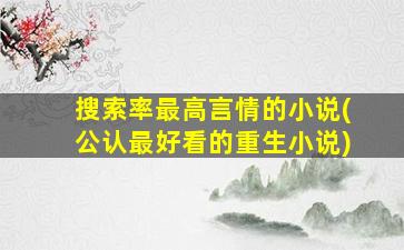 搜索率最高言情的小说(公认最好看的重生小说)