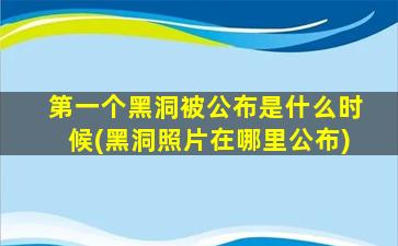 第一个黑洞被公布是什么时候(黑洞照片在哪里公布)