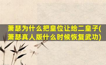萧瑟为什么把皇位让给二皇子(萧瑟真人版什么时候恢复武功)