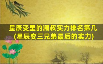 星辰变里的澜叔实力排名第几(星辰变三兄弟最后的实力)