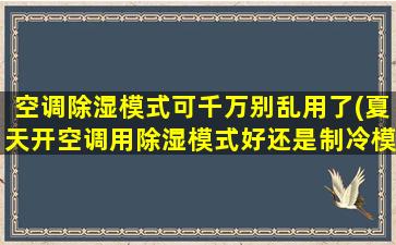 空调除湿模式可千万别乱用了(夏天开空调用除湿模式好还是制冷模式好)