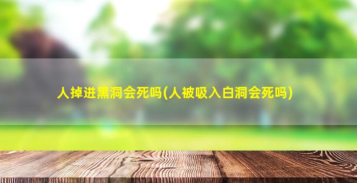 人掉进黑洞会死吗(人被吸入白洞会死吗)