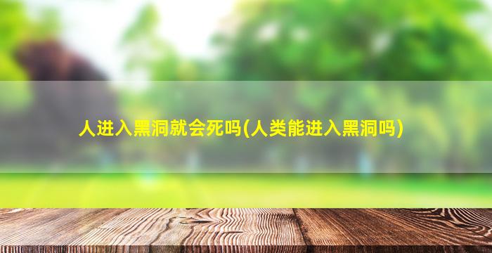 人进入黑洞就会死吗(人类能进入黑洞吗)