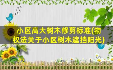 小区高大树木修剪标准(物权法关于小区树木遮挡阳光)