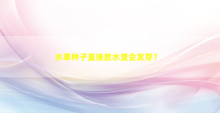 水草种子直接放水里会发芽？