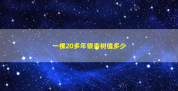 一棵20多年银杏树值多少
