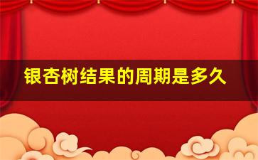 银杏树结果的周期是多久