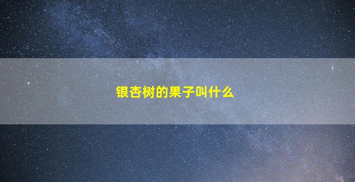银杏树的果子叫什么