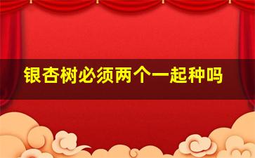 银杏树必须两个一起种吗