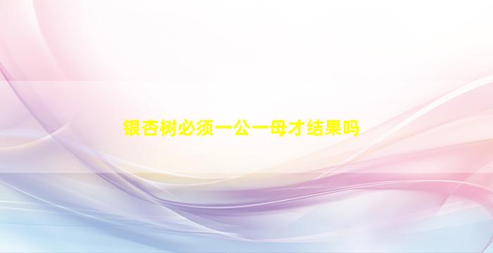 银杏树必须一公一母才结果吗