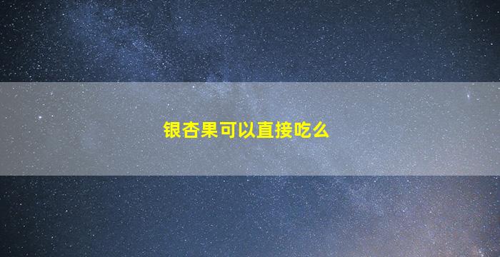 银杏果可以直接吃么