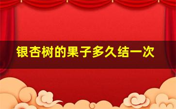 银杏树的果子多久结一次
