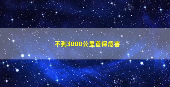 不到3000公里首保危害