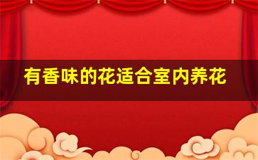 有香味的花适合室内养花