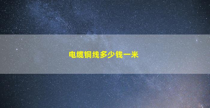 电缆铜线多少钱一米