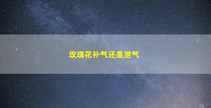 玫瑰花补气还是泄气