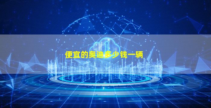 便宜的奥迪多少钱一辆