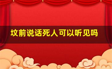 坟前说话死人可以听见吗