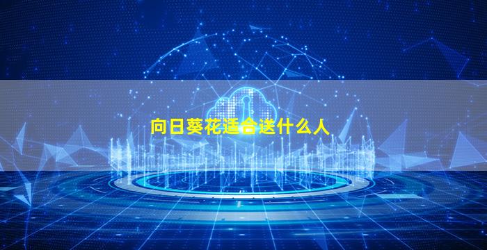 向日葵花适合送什么人