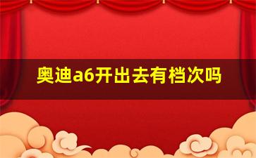 奥迪a6开出去有档次吗