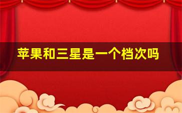 苹果和三星是一个档次吗