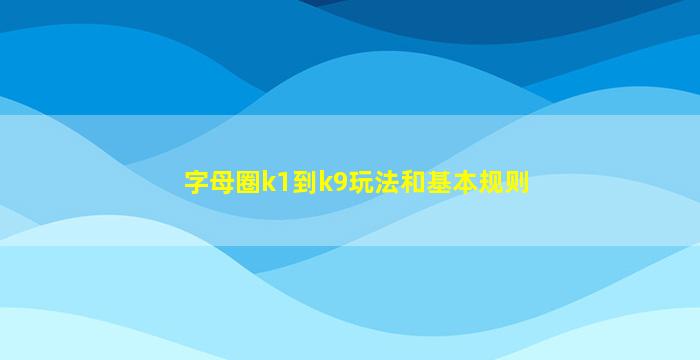 字母圈k1到k9玩法和基本规则