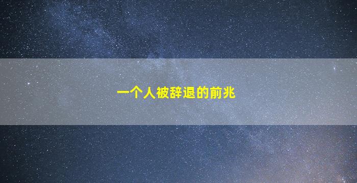 一个人被辞退的前兆