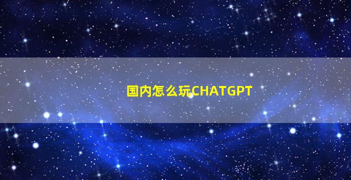 国内怎么玩CHATGPT