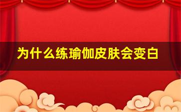 为什么练瑜伽皮肤会变白