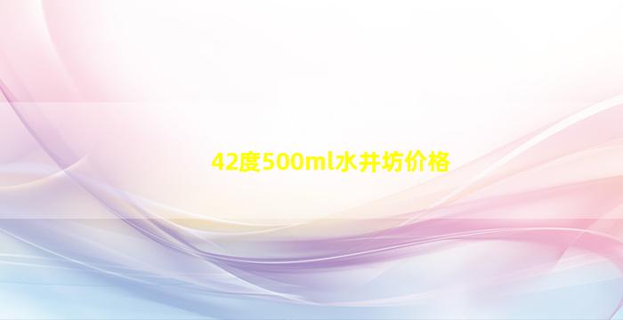 42度500ml水井坊价格