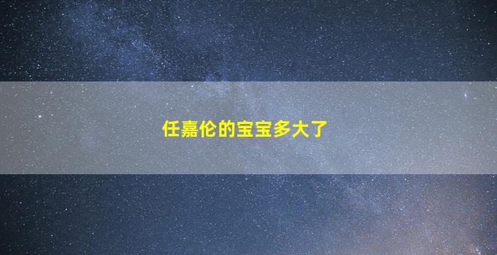 任嘉伦的宝宝多大了